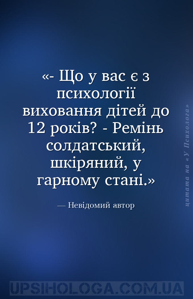 - Що у вас є з психології виховання дітей до 12 років?
- Ремінь солдатськи... — Невідомий автор