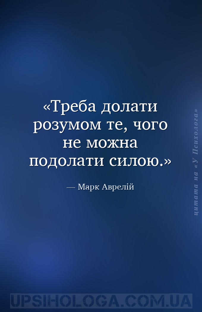 Треба долати розумом те, чого не можна подолати силою. — Марк Аврелій