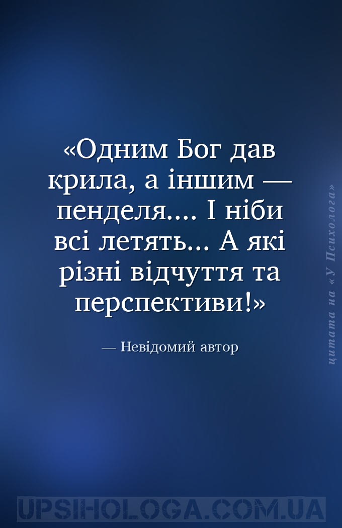 Одним Бог дав крила, а іншим — пенделя.... 
І ніби всі летять... 
А які р... — Невідомий автор