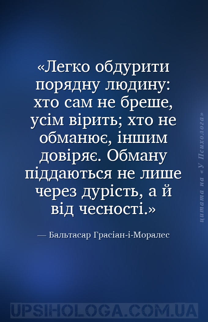 Легко обдурити порядну людину: хто сам не бреше, усім вірить; хто не обманю... — Бальтасар Грасіан-і-Моралес
