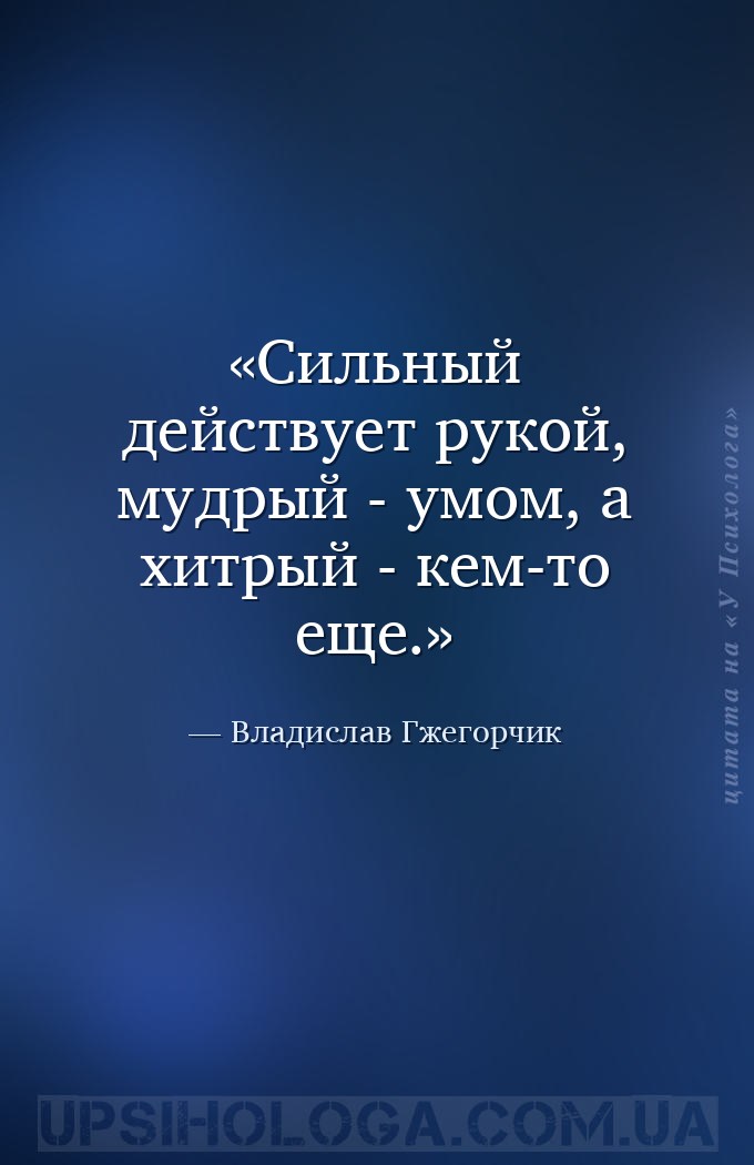 Сильный действует рукой, мудрый - умом, а хитрый - кем-то еще. — Владислав Гжегорчик