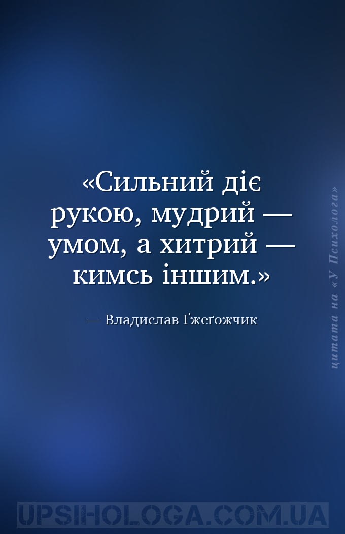 Сильний діє рукою, мудрий — умом, а хитрий — кимсь іншим. — Владислав Ґжеґожчик