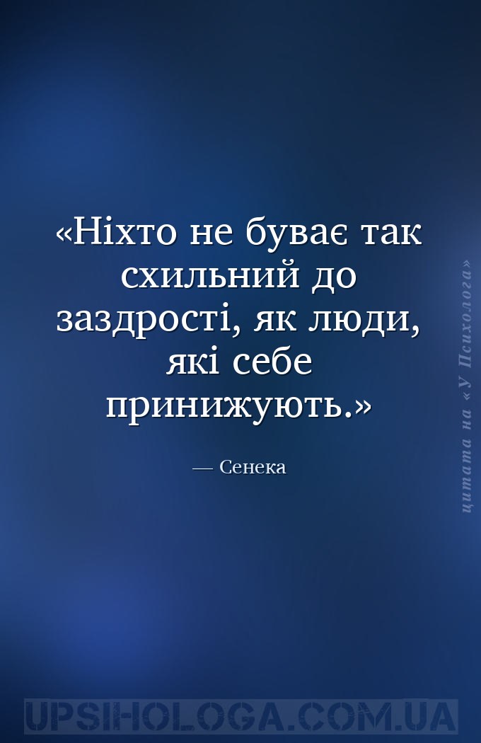 Ніхто не буває так схильний до заздрості, як люди, які себе принижують. — Сенека
