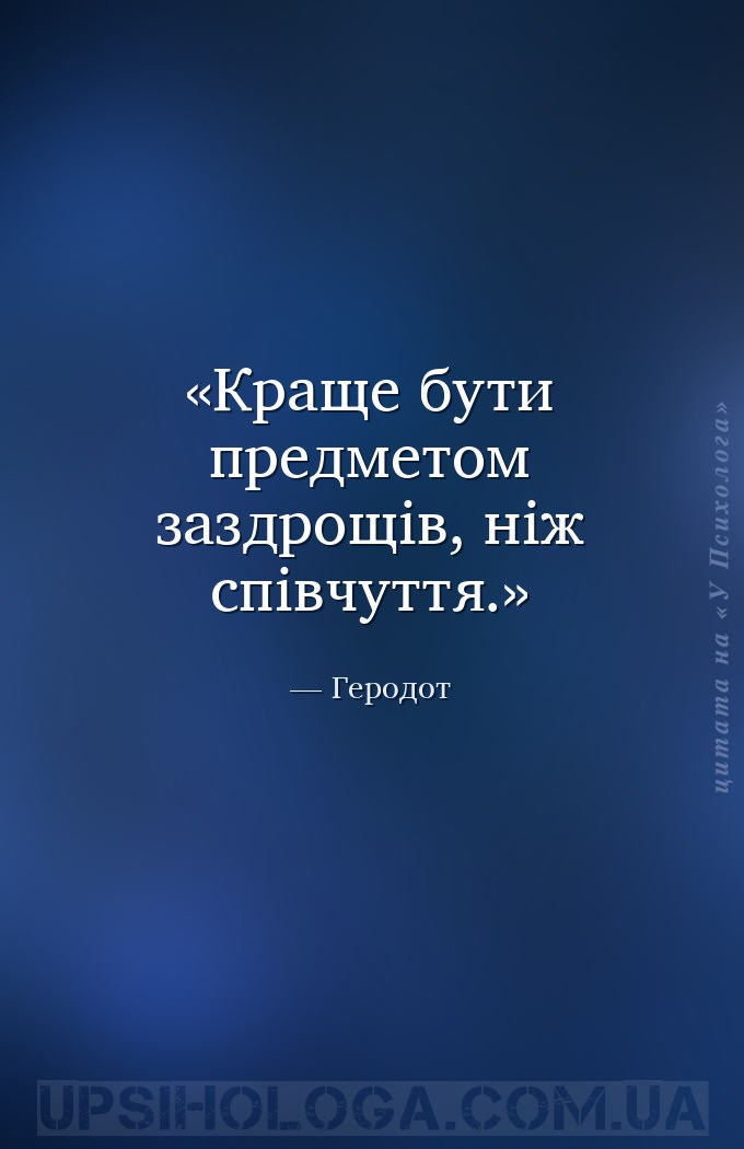 Краще бути предметом заздрощів, ніж співчуття. — Геродот