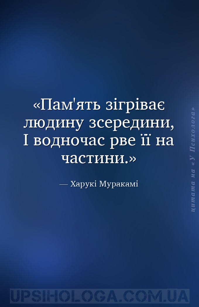 Пам'ять зігріває людину зсередини, 
І водночас рве її на частини. — Харукі Муракамі