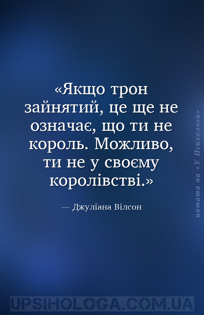 Якщо трон зайнятий, це ще не означає, що ти не король. Можливо, ти не у сво... — Джуліана Вілсон