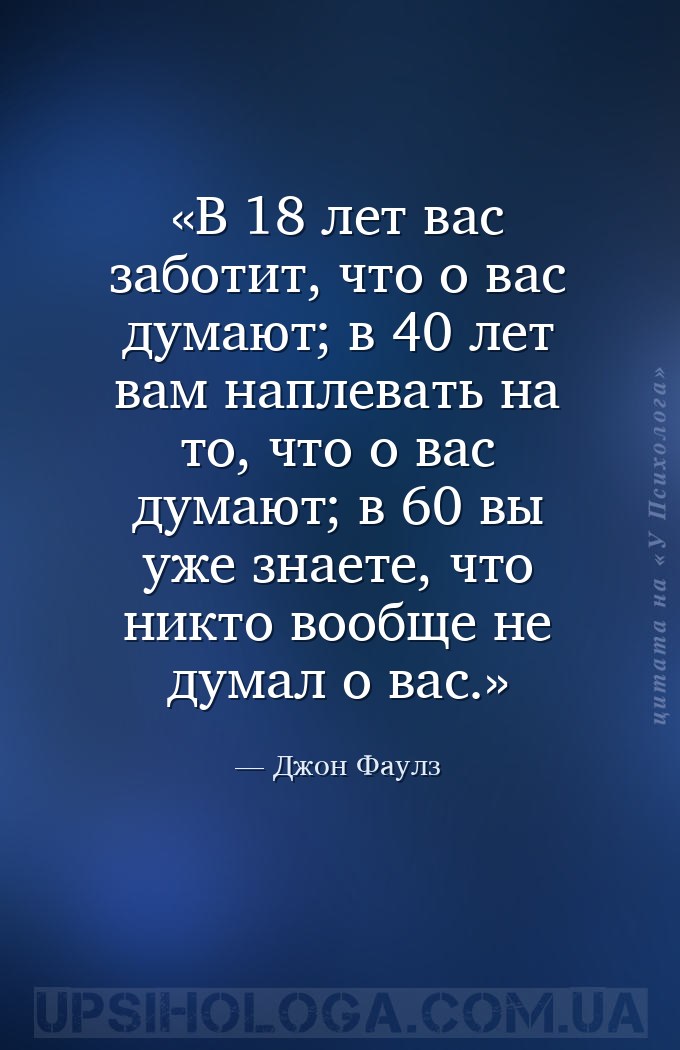 В 18 лет вас заботит, что о вас думают; в 40 лет вам наплевать на то, что о... — Джон Фаулз