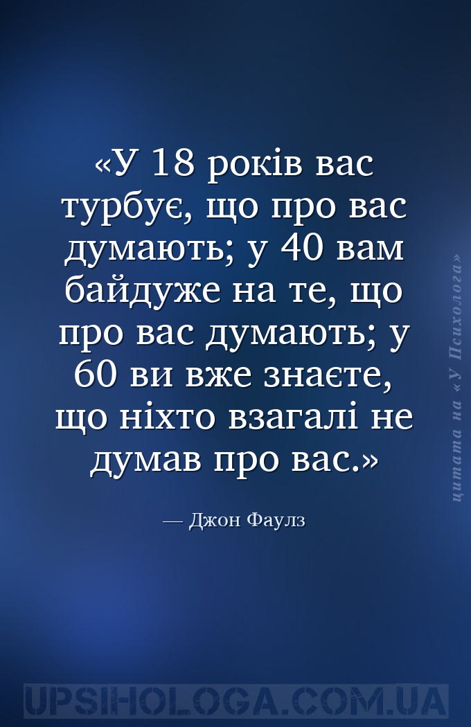 У 18 років вас турбує, що про вас думають; у 40 вам байдуже на те, що про в... — Джон Фаулз