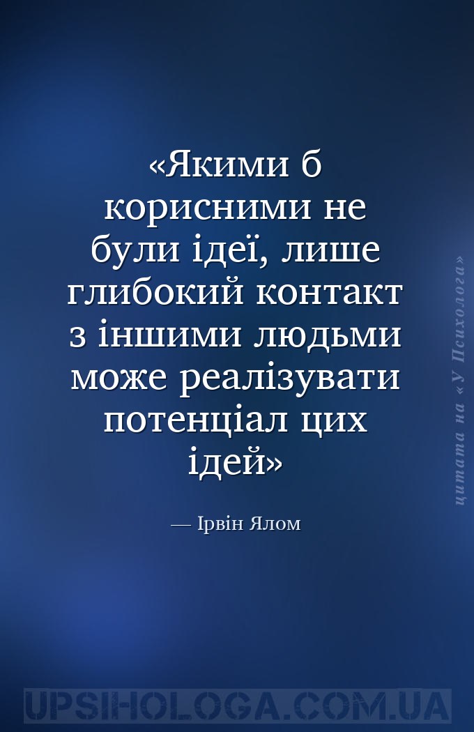 Якими б корисними не були ідеї, лише глибокий контакт з іншими людьми може... — Ірвін Ялом