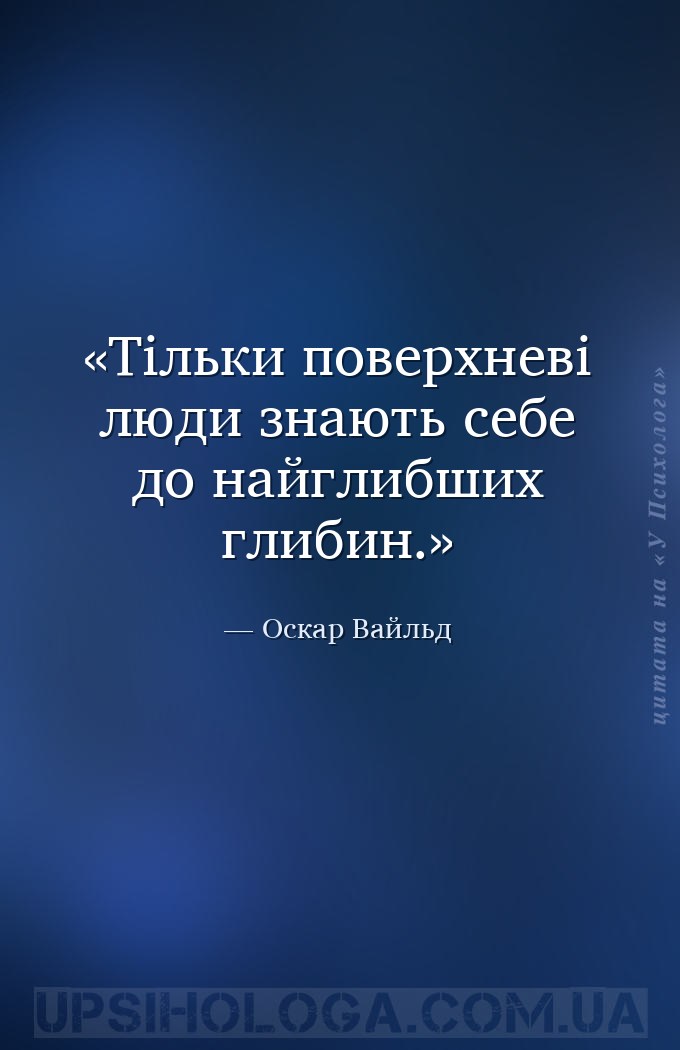 Тільки поверхневі люди знають себе до найглибших глибин. — Оскар Вайльд