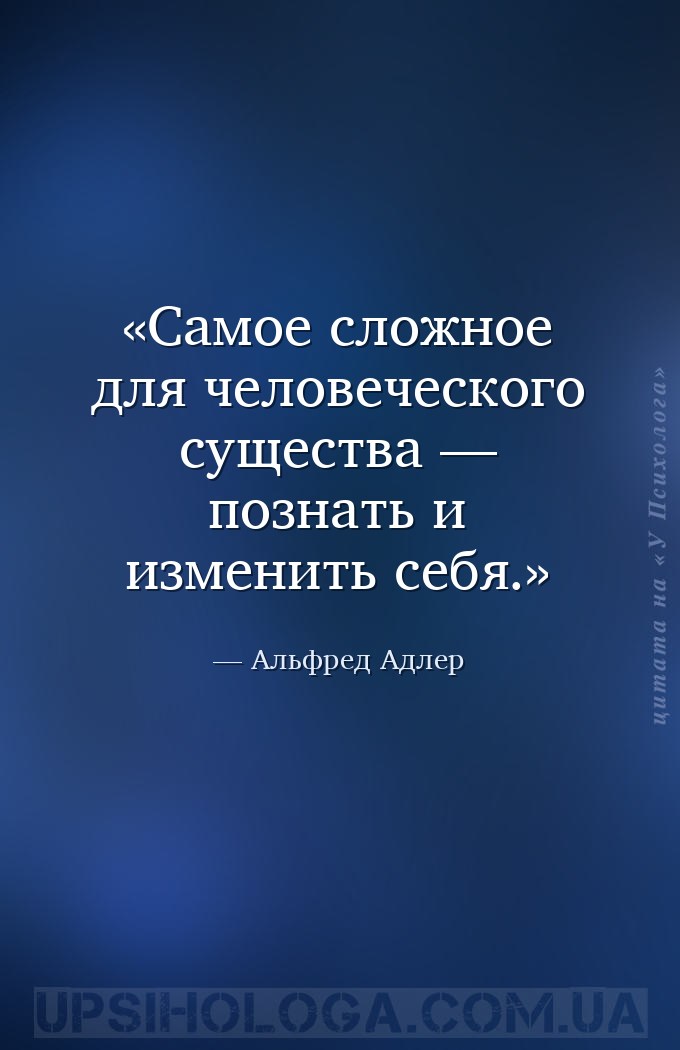 Самое сложное для человеческого существа — познать и изменить себя. — Альфред Адлер