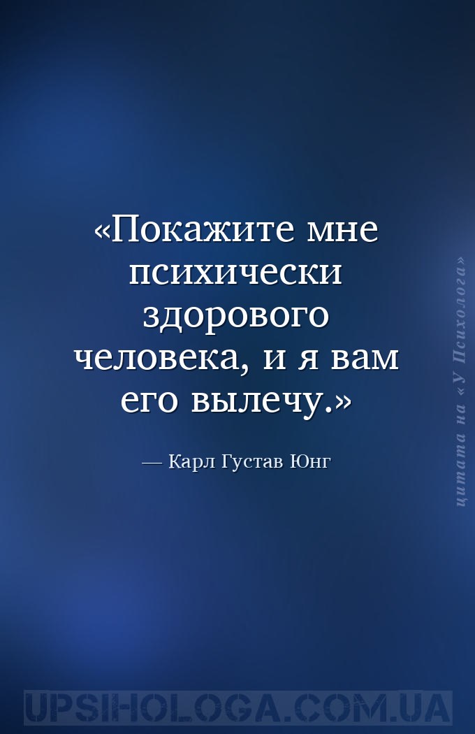 Покажите мне психически здорового человека, и я вам его вылечу. — Карл Густав Юнг