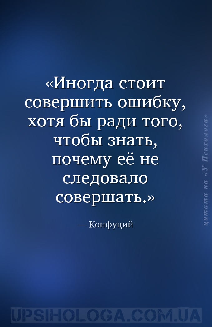Иногда стоит совершить ошибку, хотя бы ради того, чтобы знать, почему её не... — Конфуций