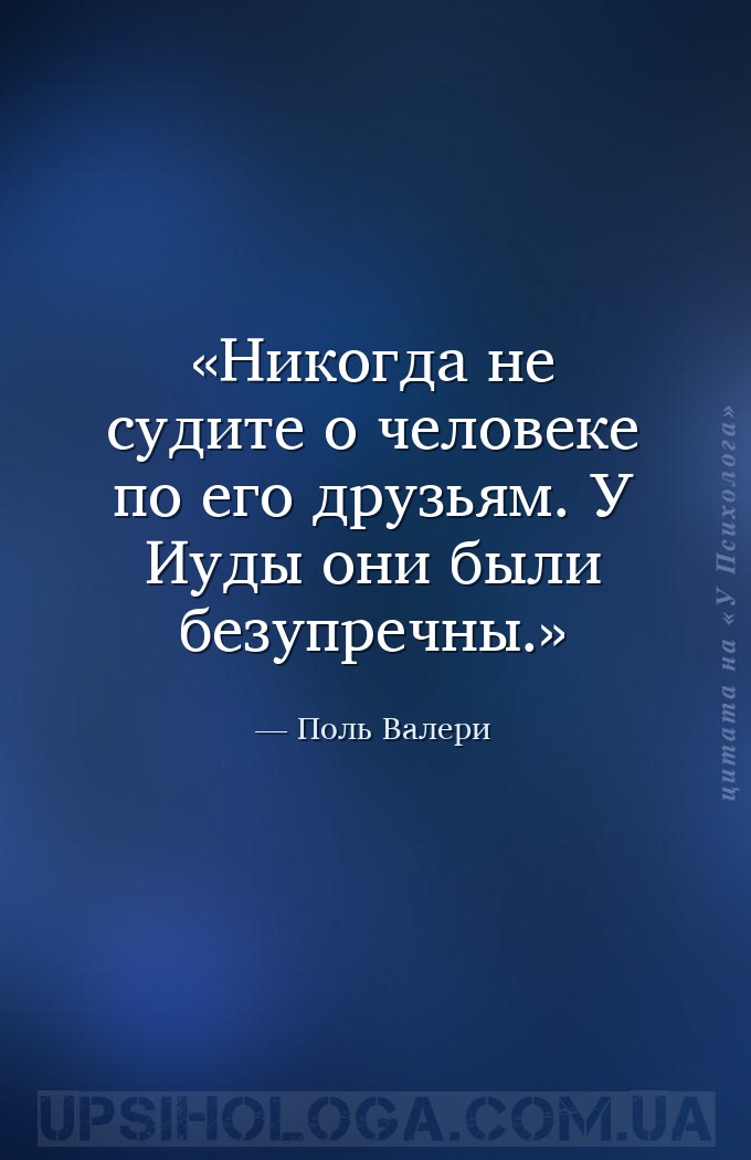 Никогда не судите о человеке по его друзьям. У Иуды они были безупречны. — Поль Валери