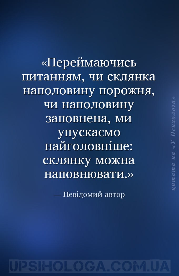 Переймаючись питанням, чи склянка наполовину порожня, чи наполовину заповне... — Невідомий автор
