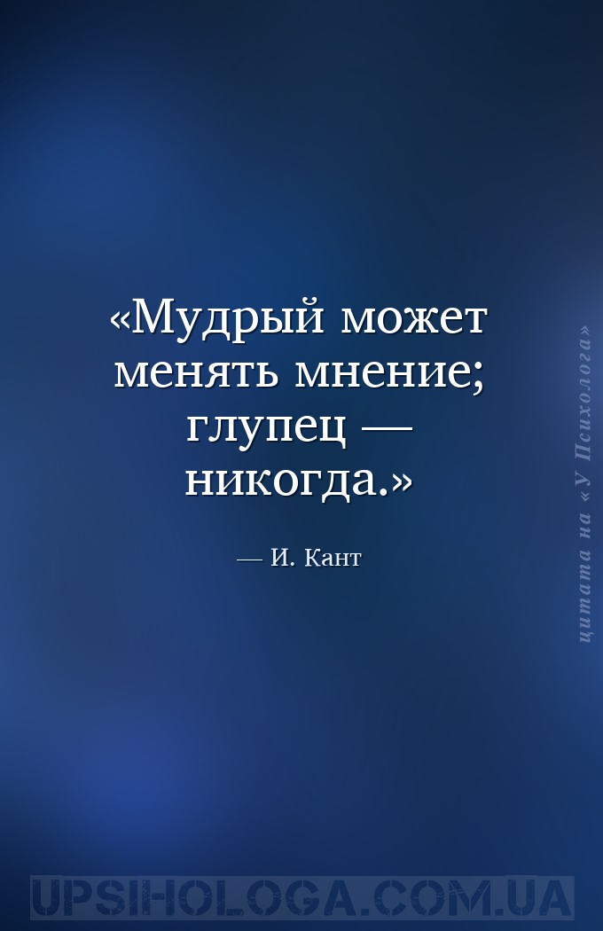 Мудрый может менять мнение; глупец — никогда. — И. Кант