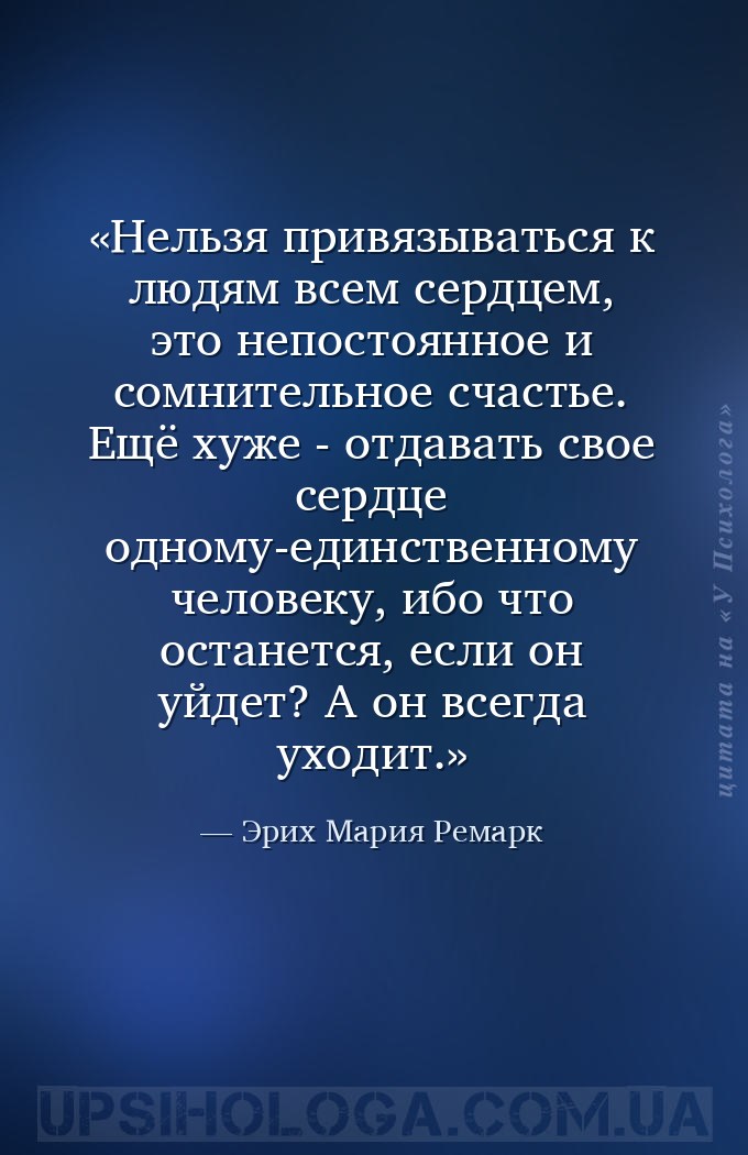 Нельзя привязываться к людям всем сердцем, это непостоянное и сомнительное... — Эрих Мария Ремарк