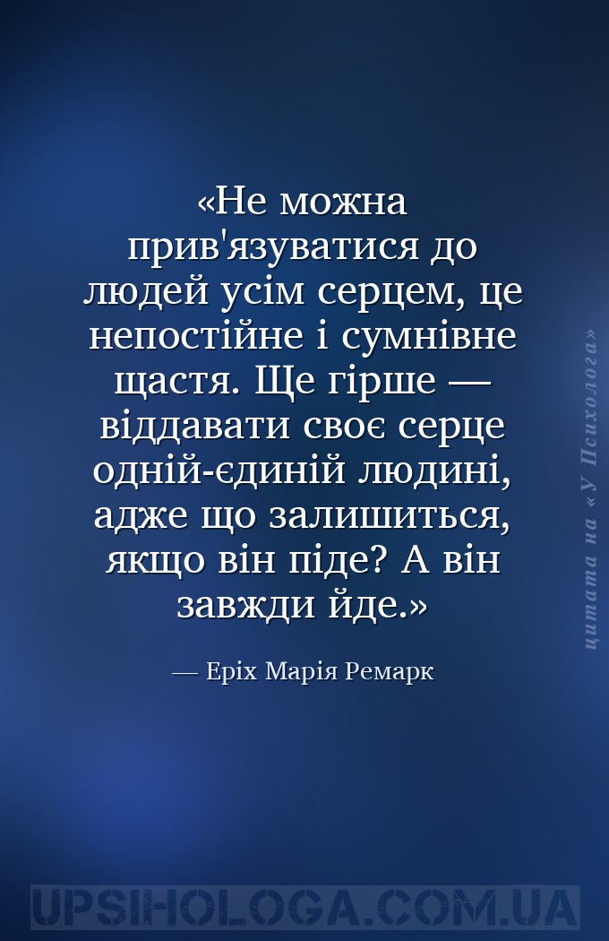 Не можна прив'язуватися до людей усім серцем, це непостійне і сумнівне щаст... — Еріх Марія Ремарк