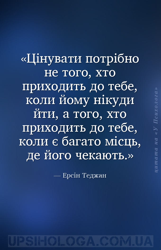Цінувати потрібно не того, хто приходить до тебе, коли йому нікуди йти, а т... — Ерсін Теджан