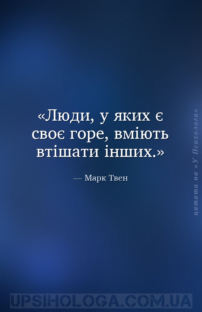 Люди, у яких є своє горе, вміють втішати інших. — Марк Твен