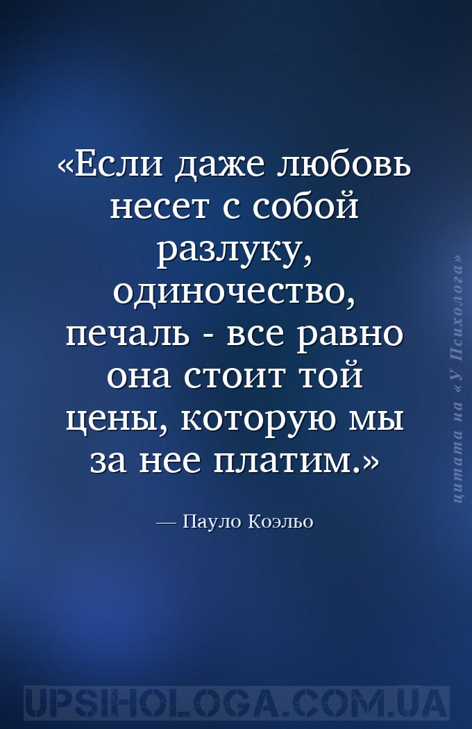 Если даже любовь несет с собой разлуку, одиночество, печаль - все равно она... — Пауло Коэльо