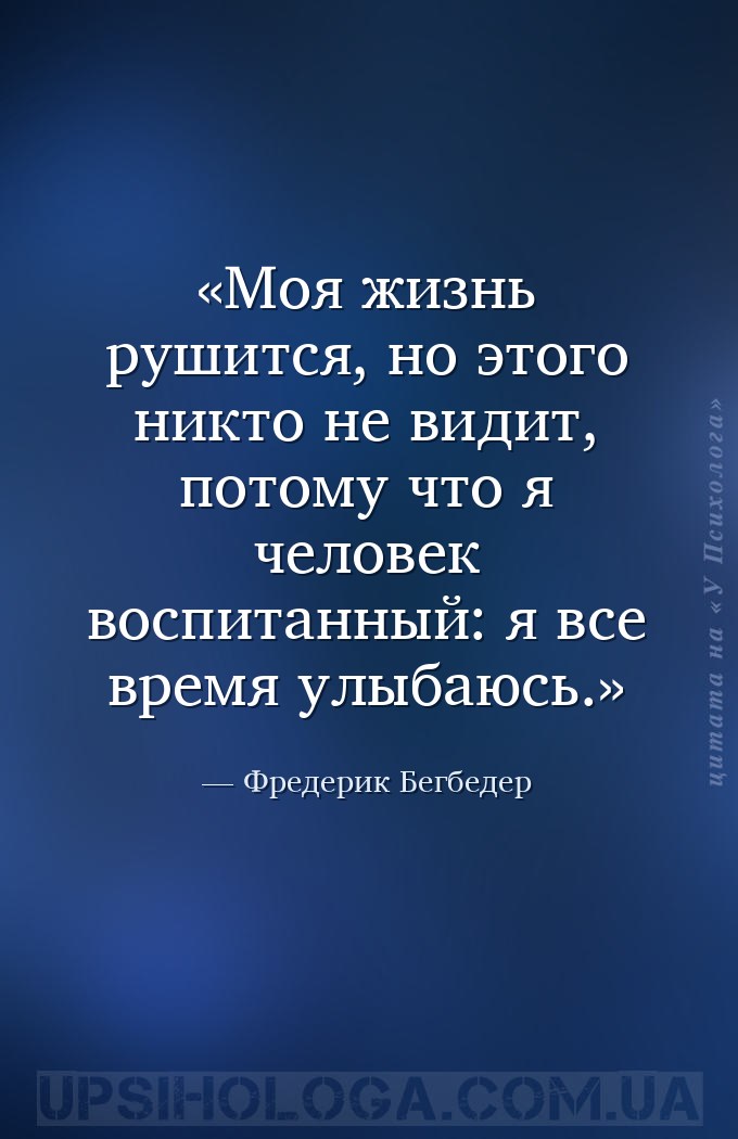 Моя жизнь рушится, но этого никто не видит, потому что я человек воспитанны... — Фредерик Бегбедер