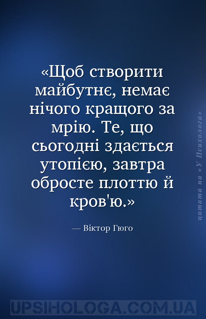 Щоб створити майбутнє, немає нічого кращого за мрію. Те, що сьогодні здаєть... — Віктор Гюго