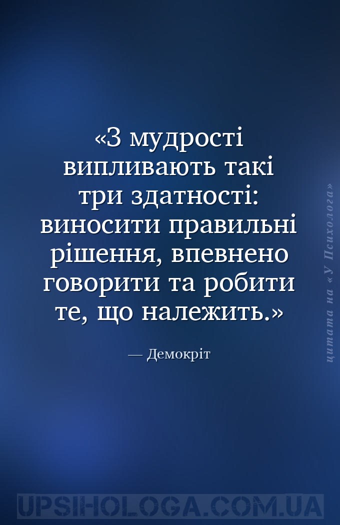 З мудрості випливають такі три здатності: виносити правильні рішення, впевн... — Демокріт