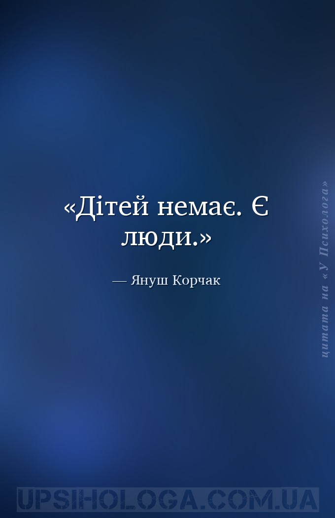 Дітей немає. Є люди. — Януш Корчак