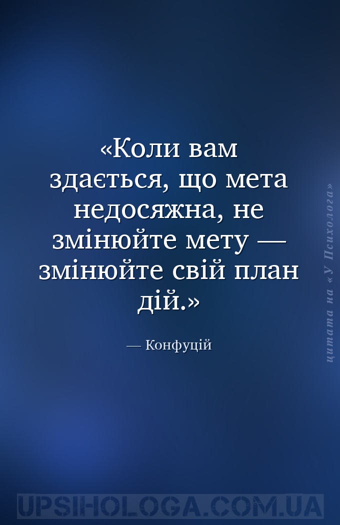Коли вам здається, що мета недосяжна, не змінюйте мету — змінюйте свій план... — Конфуцій