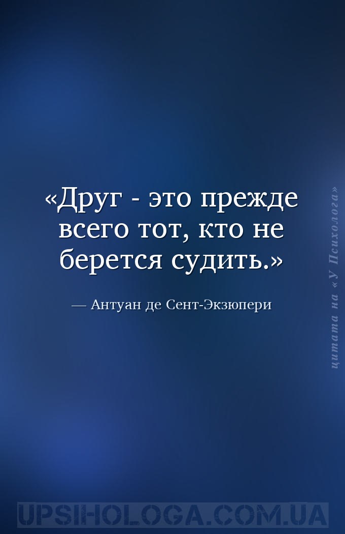 Друг - это прежде всего тот, кто не берется судить. — Антуан де Сент-Экзюпери