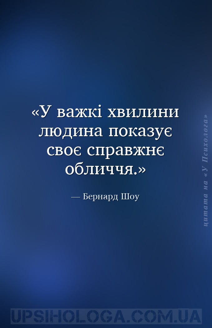 У важкі хвилини людина показує своє справжнє обличчя. — Бернард Шоу