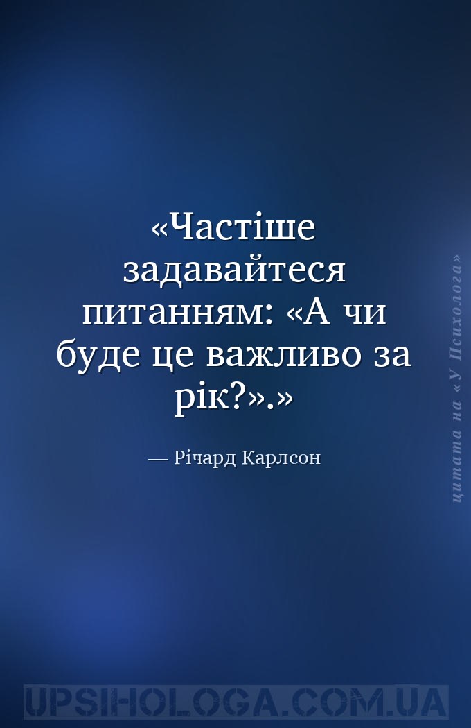Частіше задавайтеся питанням: «А чи буде це важливо за рік?». — Річард Карлсон