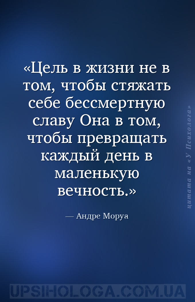 Цель в жизни не в том, чтобы стяжать себе бессмертную славу Она в том, чтоб... — Андре Моруа