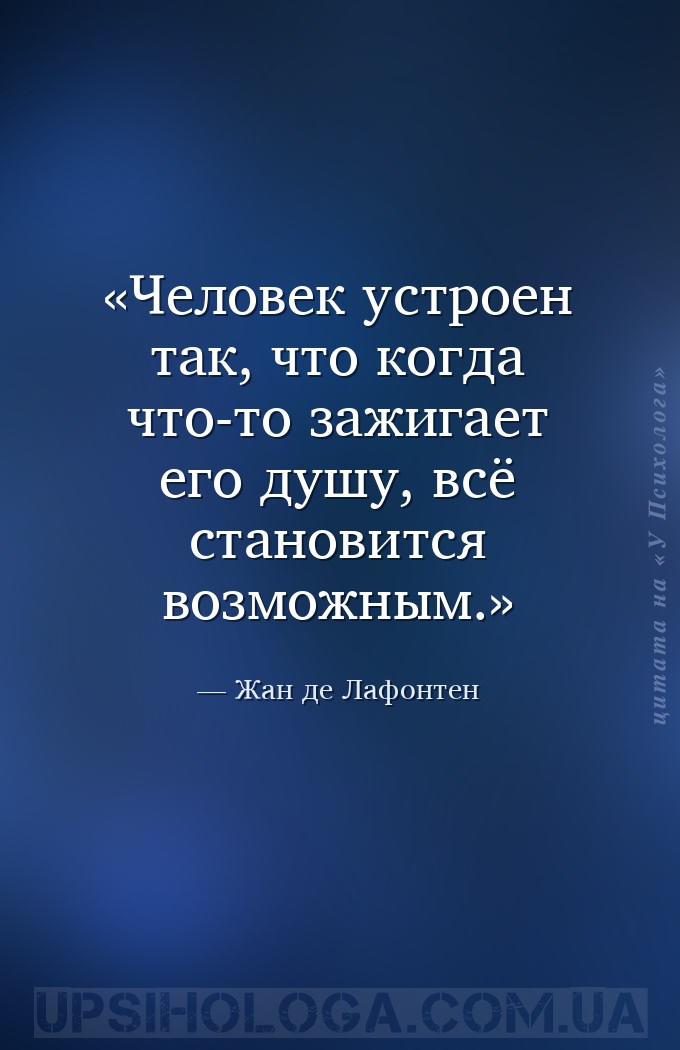 Человек устроен так, что когда что-то зажигает его душу, всё становится воз... — Жан де Лафонтен