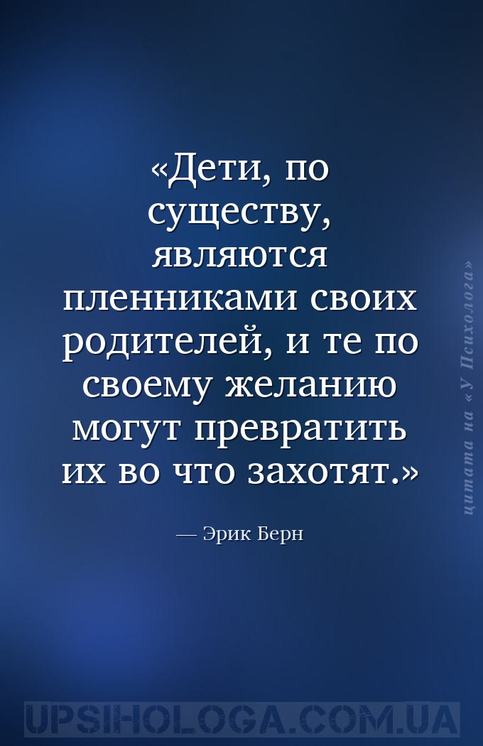 Дети, по существу, являются пленниками своих родителей, и те по своему жела... — Эрик Берн