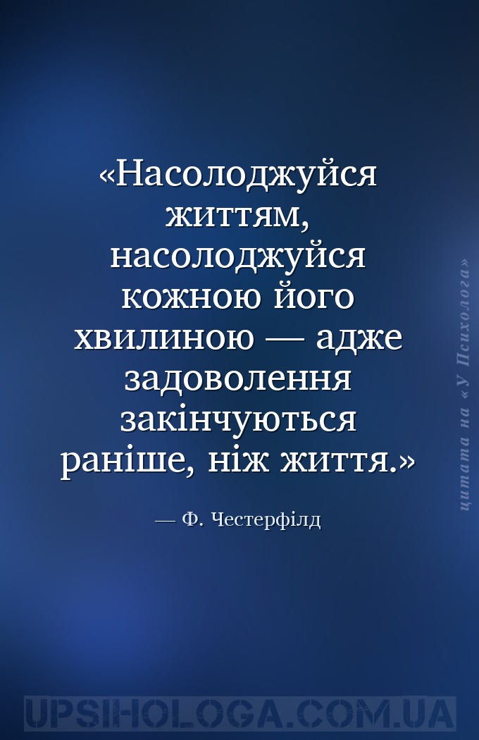 Насолоджуйся життям, насолоджуйся кожною його хвилиною — адже задоволення з... — Ф. Честерфілд