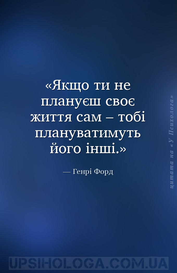 Якщо ти не плануєш своє життя сам – тобі плануватимуть його інші. — Генрі Форд