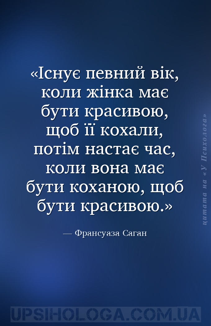 Існує певний вік, коли жінка має бути красивою, щоб її кохали, потім настає... — Франсуаза Саган