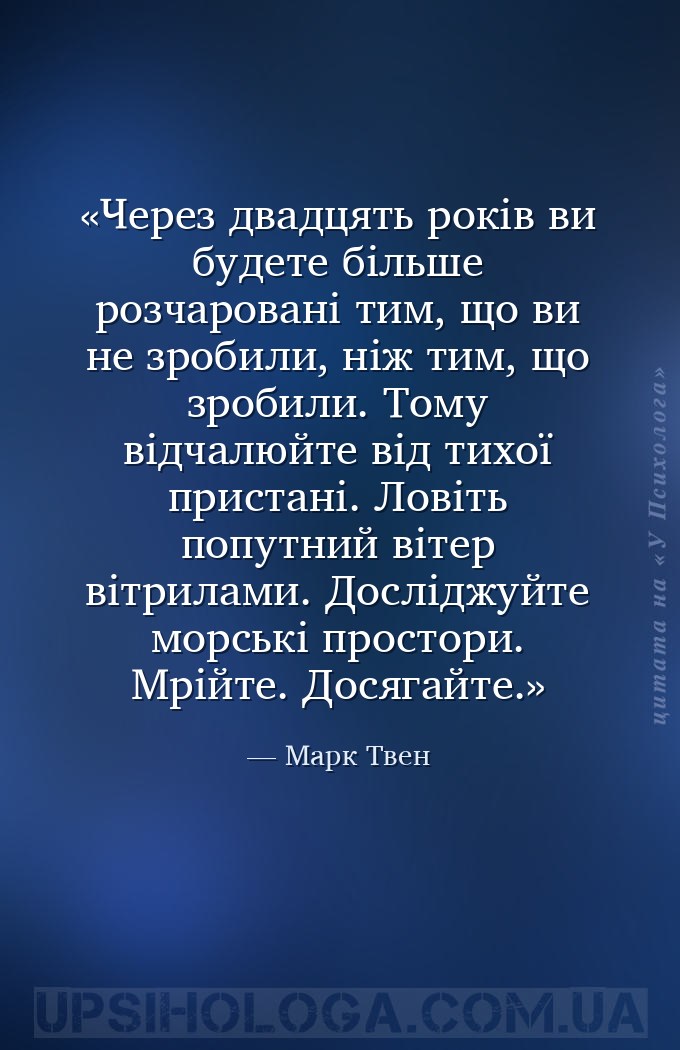 Через двадцять років ви будете більше розчаровані тим, що ви не зробили, ні... — Марк Твен