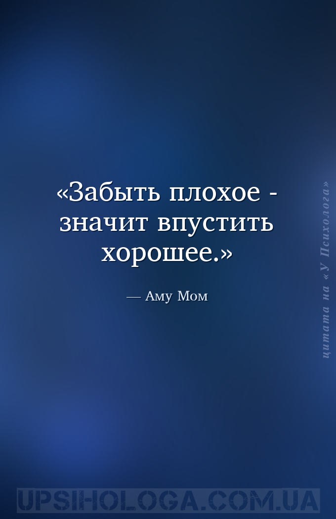 Забыть плохое - значит впустить хорошее. — Аму Мом