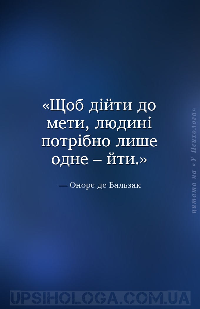 Щоб дійти до мети, людині потрібно лише одне – йти. — Оноре де Бальзак