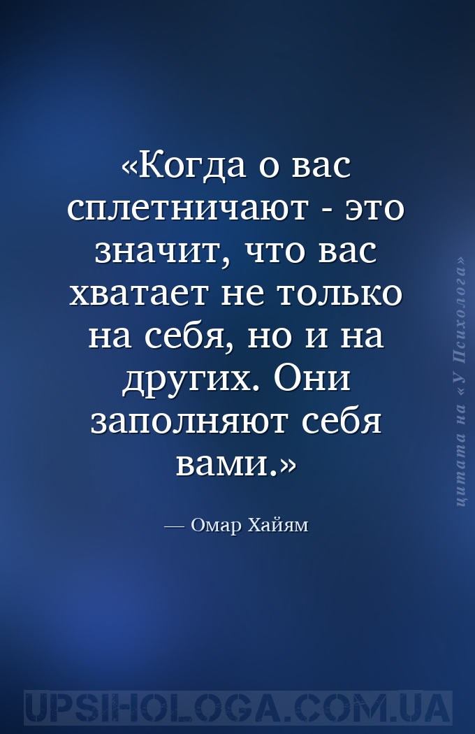 Когда о вас сплетничают - это значит, что вас хватает не только на себя, но... — Омар Хайям
