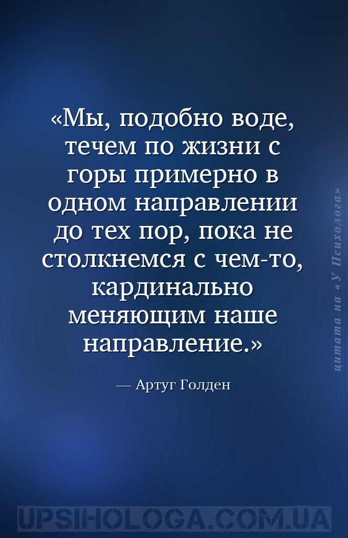 Мы, подобно воде, течем по жизни с горы примерно в одном направлении до тех... — Артуг Голден