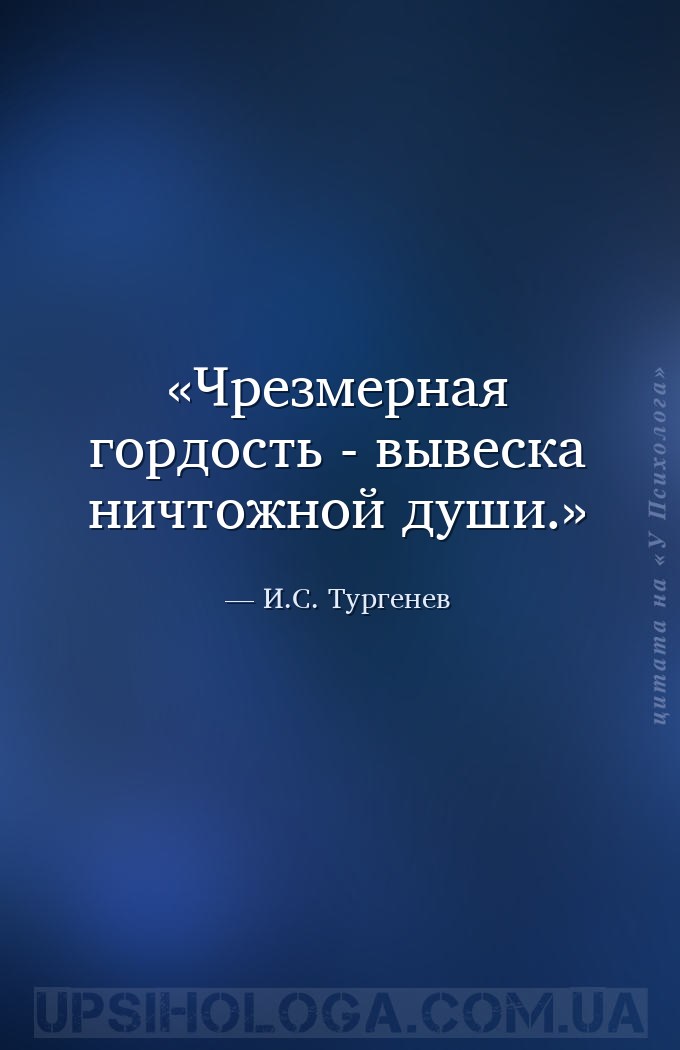 Чрезмерная гордость - вывеска ничтожной души. — И.С. Тургенев