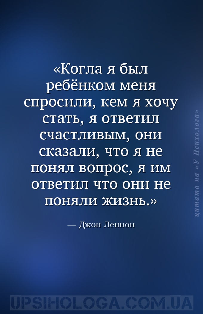 Когла я был ребёнком меня спросили, кем я хочу стать, я ответил счастливым,... — Джон Леннон