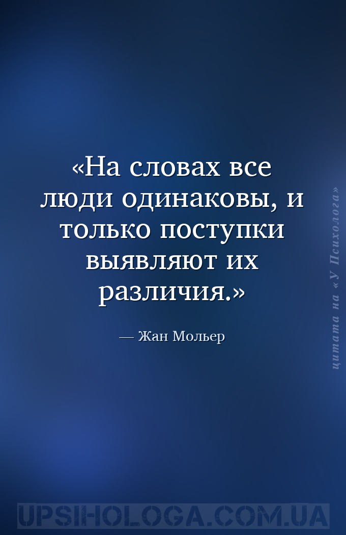 На словах все люди одинаковы, и только поступки выявляют их различия. — Жан Мольер