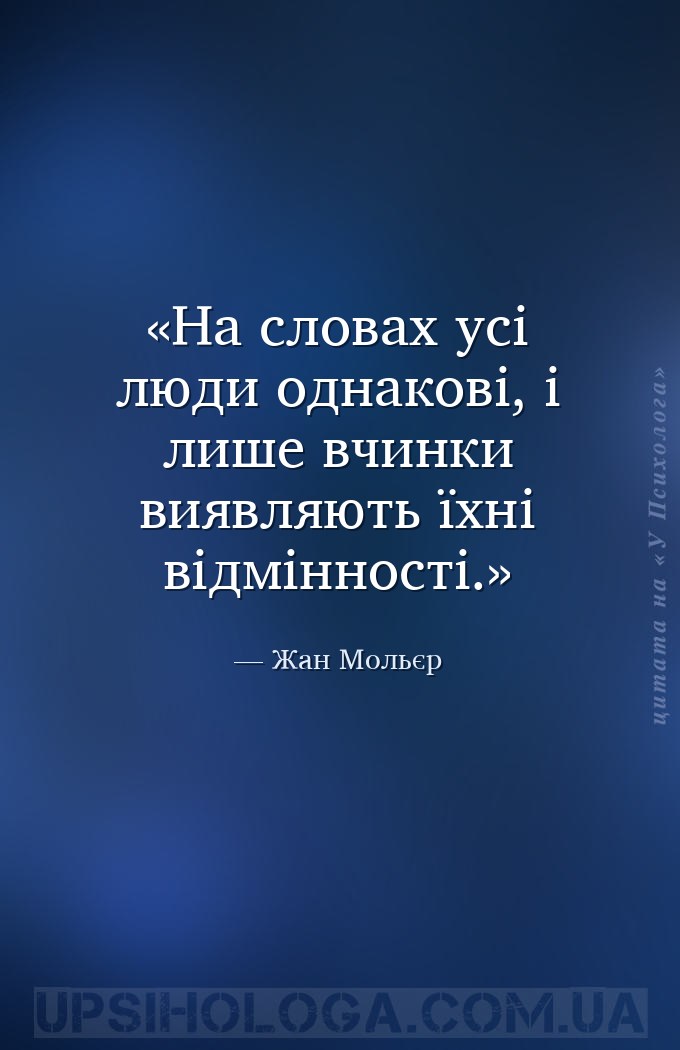 На словах усі люди однакові, і лише вчинки виявляють їхні відмінності. — Жан Мольєр