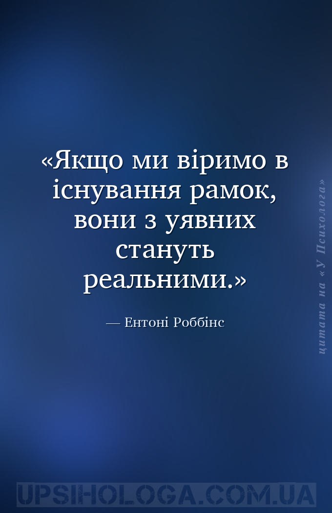 Якщо ми віримо в існування рамок, вони з уявних стануть реальними. — Ентоні Роббінс