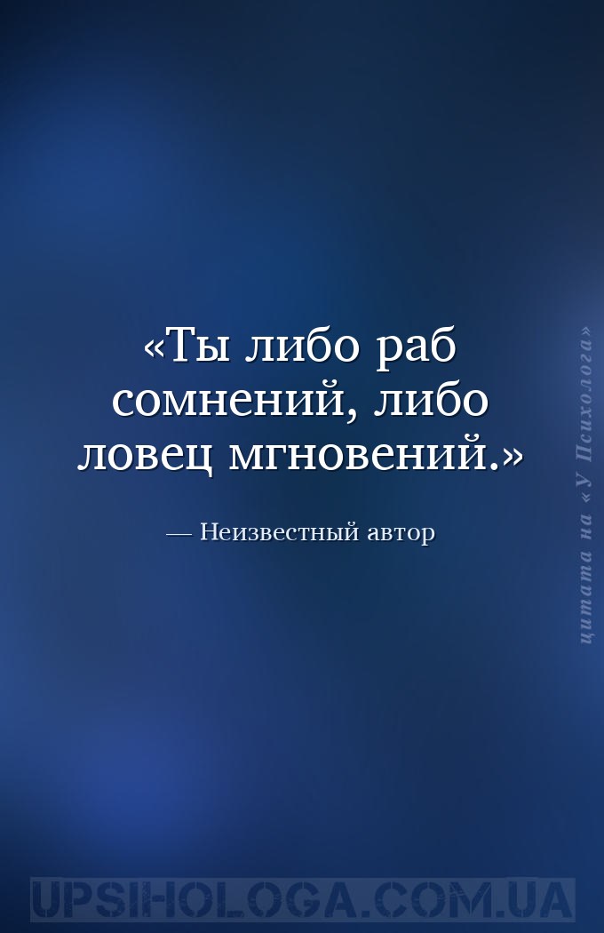 Ты либо раб сомнений, либо ловец мгновений. — Неизвестный автор